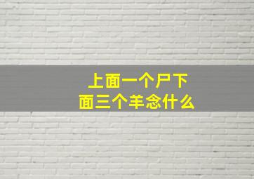 上面一个尸下面三个羊念什么