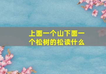 上面一个山下面一个松树的松读什么