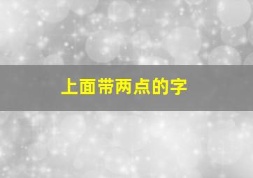 上面带两点的字