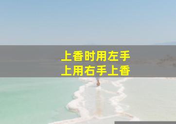 上香时用左手上用右手上香