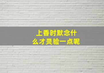 上香时默念什么才灵验一点呢