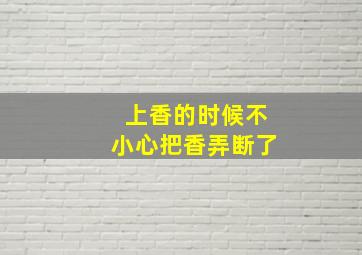 上香的时候不小心把香弄断了