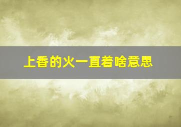 上香的火一直着啥意思