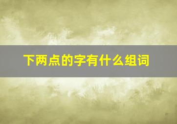 下两点的字有什么组词