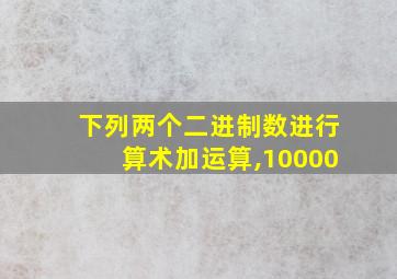 下列两个二进制数进行算术加运算,10000