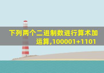 下列两个二进制数进行算术加运算,100001+1101