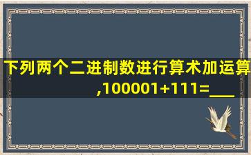 下列两个二进制数进行算术加运算,100001+111=________