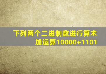 下列两个二进制数进行算术加运算10000+1101