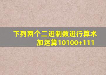 下列两个二进制数进行算术加运算10100+111