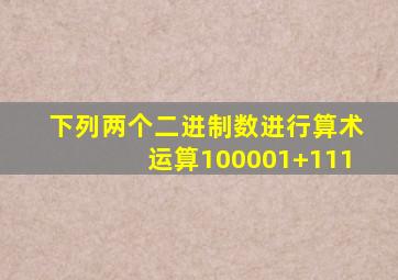 下列两个二进制数进行算术运算100001+111