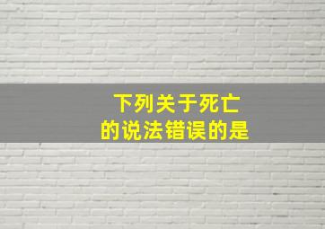 下列关于死亡的说法错误的是