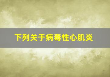 下列关于病毒性心肌炎