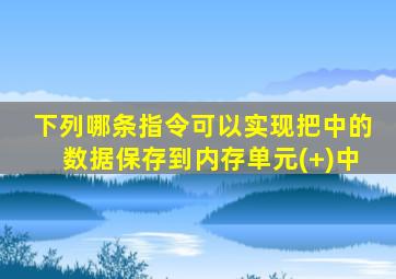 下列哪条指令可以实现把中的数据保存到内存单元(+)中