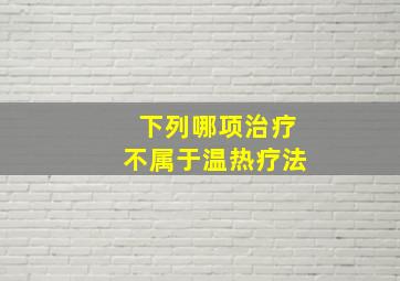 下列哪项治疗不属于温热疗法