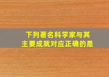 下列著名科学家与其主要成就对应正确的是