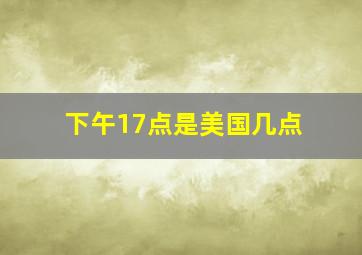 下午17点是美国几点