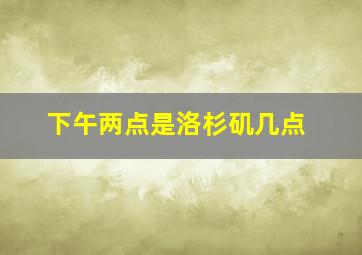 下午两点是洛杉矶几点