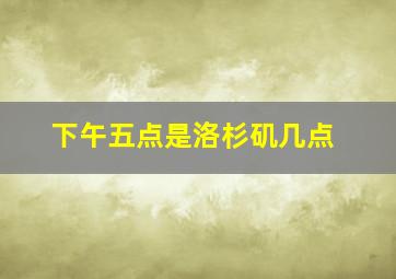 下午五点是洛杉矶几点