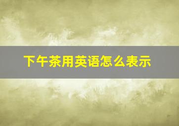 下午茶用英语怎么表示