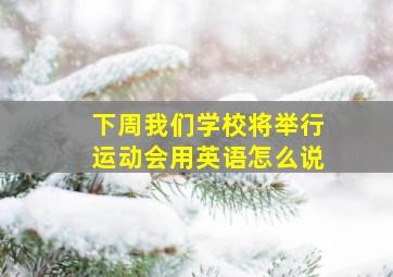 下周我们学校将举行运动会用英语怎么说