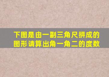 下图是由一副三角尺拼成的图形请算出角一角二的度数