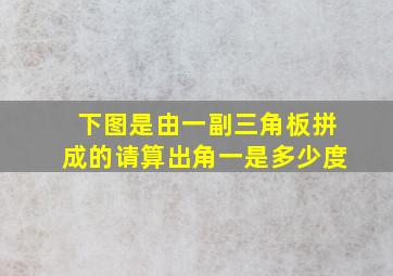 下图是由一副三角板拼成的请算出角一是多少度