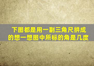 下图都是用一副三角尺拼成的想一想图中所标的角是几度