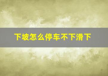 下坡怎么停车不下滑下