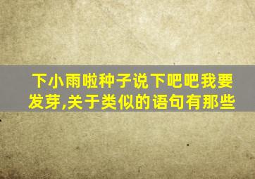 下小雨啦种子说下吧吧我要发芽,关于类似的语句有那些