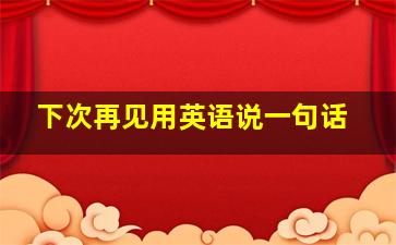 下次再见用英语说一句话