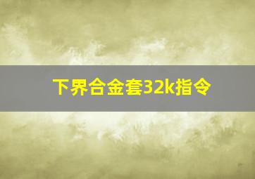 下界合金套32k指令