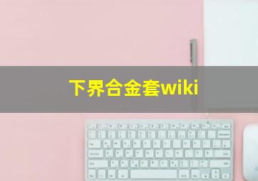 下界合金套wiki