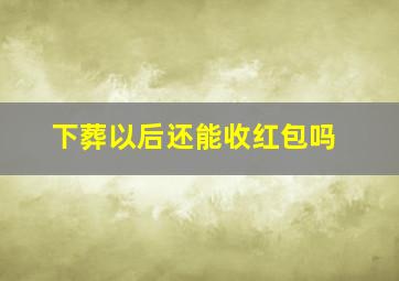 下葬以后还能收红包吗