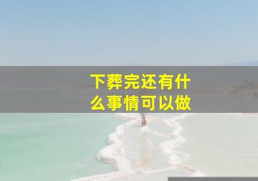 下葬完还有什么事情可以做