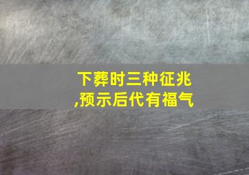 下葬时三种征兆,预示后代有福气