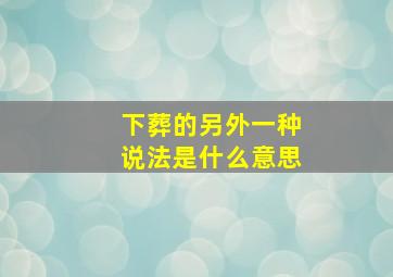 下葬的另外一种说法是什么意思