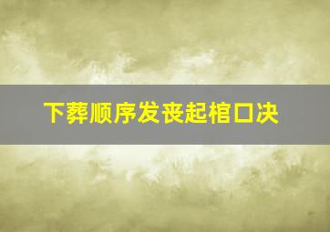 下葬顺序发丧起棺口决