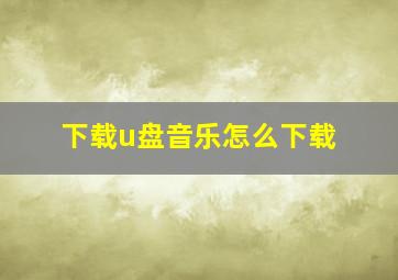 下载u盘音乐怎么下载