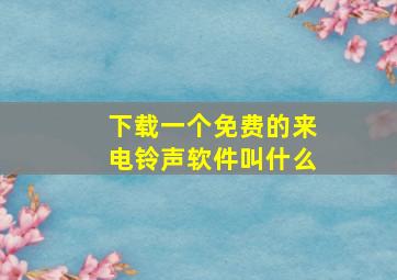 下载一个免费的来电铃声软件叫什么