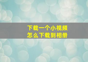 下载一个小视频怎么下载到相册