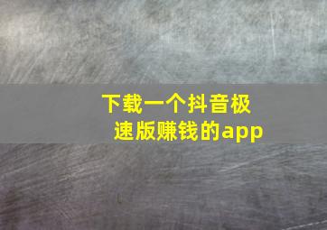 下载一个抖音极速版赚钱的app