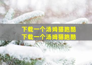 下载一个汤姆猫跑酷下载一个汤姆猫跑酷