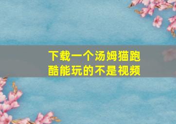 下载一个汤姆猫跑酷能玩的不是视频