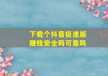 下载个抖音极速版赚钱安全吗可靠吗