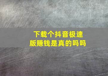 下载个抖音极速版赚钱是真的吗吗