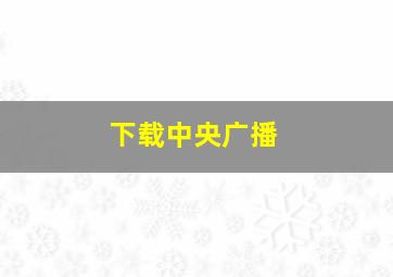 下载中央广播