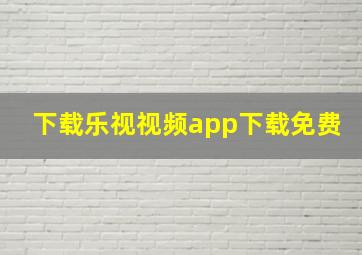 下载乐视视频app下载免费