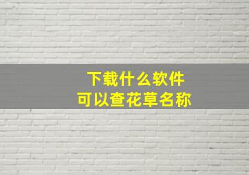 下载什么软件可以查花草名称