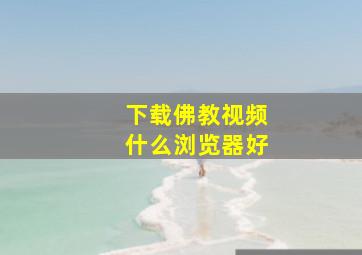 下载佛教视频什么浏览器好