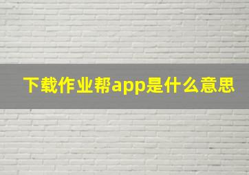 下载作业帮app是什么意思